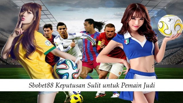 Sbobet88 Keputusan Sulit untuk Pemain Judi