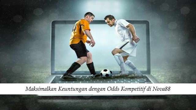 Maksimalkan Keuntungan dengan Odds Kompetitif di Nova88