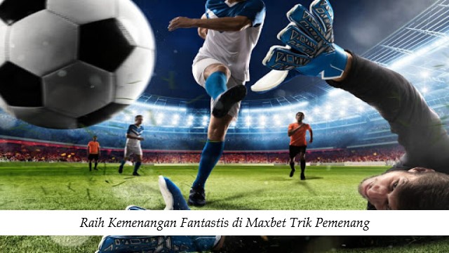 Raih Kemenangan Fantastis di Maxbet Trik Pemenang