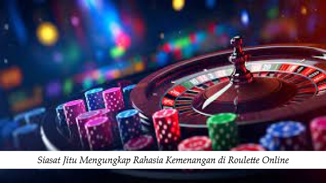 Siasat Jitu Mengungkap Rahasia Kemenangan di Roulette Online