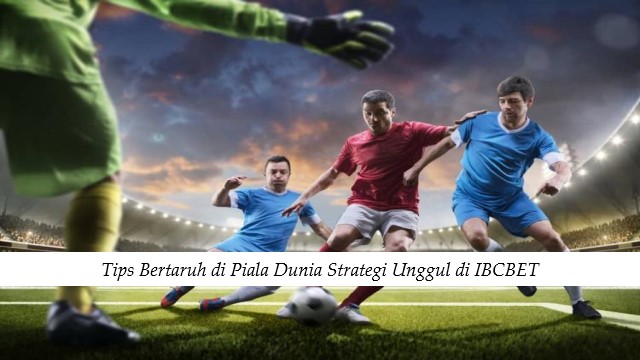 Tips Bertaruh di Piala Dunia Strategi Unggul di IBCBET